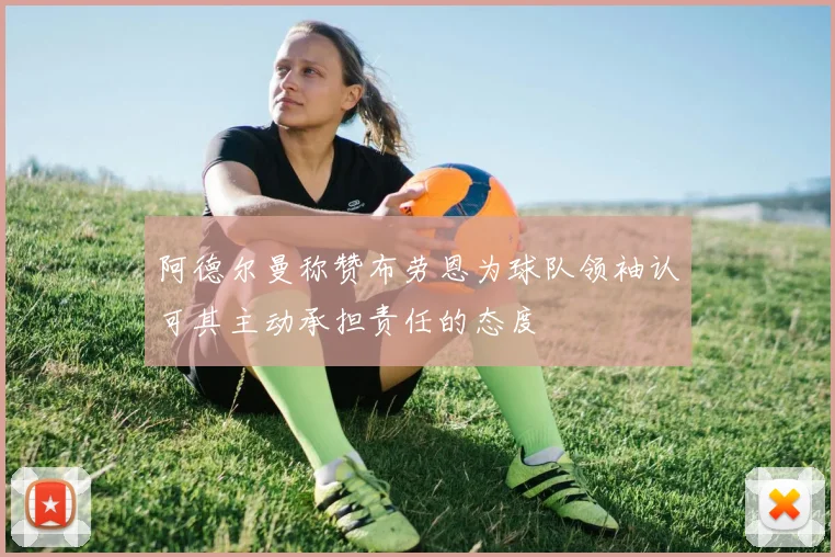 阿德尔曼称赞布劳恩为球队领袖认可其主动承担责任的态度