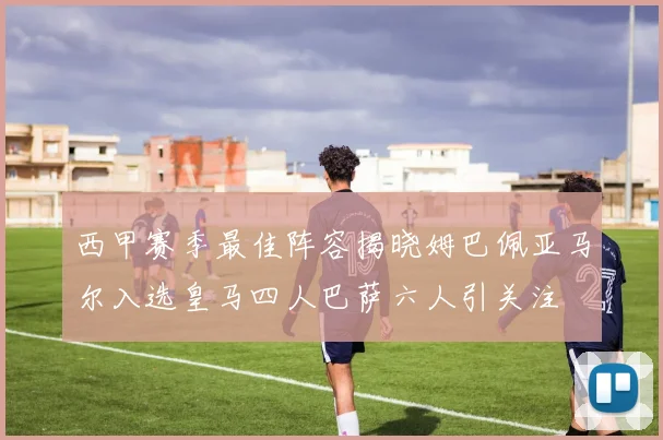 西甲赛季最佳阵容揭晓姆巴佩亚马尔入选皇马四人巴萨六人引关注