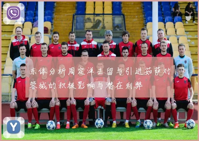 东体分析周定洋去留与引进茹萨对蓉城的积极影响与潜在利弊