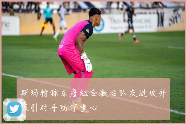 斯玛特称东詹组合激活队友进攻并吸引对手防守重心