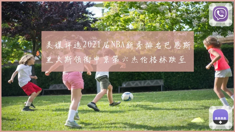 美媒评选2021届NBA新秀排名巴恩斯里夫斯领衔申京第六杰伦格林跌至第九