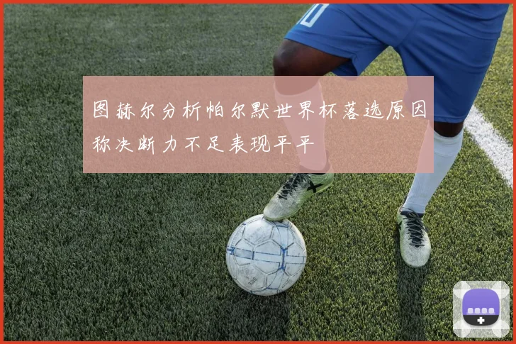 图赫尔分析帕尔默世界杯落选原因称决断力不足表现平平