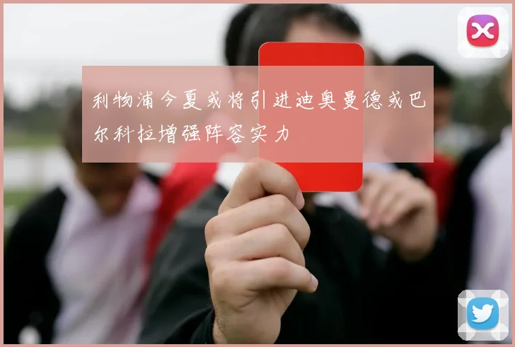 利物浦今夏或将引进迪奥曼德或巴尔科拉增强阵容实力